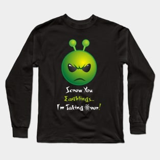 Screw You Earthlings...I'm Taking Over Long Sleeve T-Shirt